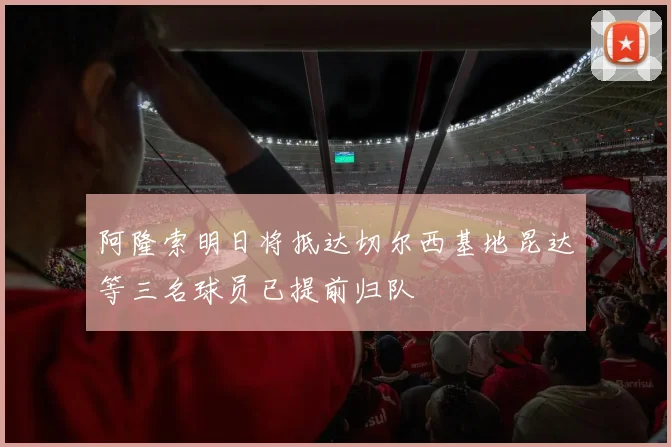 阿隆索明日将抵达切尔西基地昆达等三名球员已提前归队