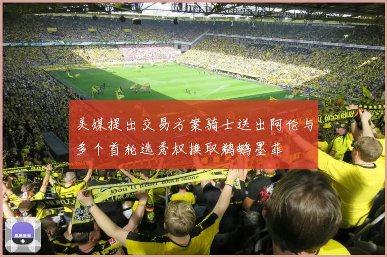 美媒提出交易方案骑士送出阿伦与多个首轮选秀权换取鹈鹕墨菲
