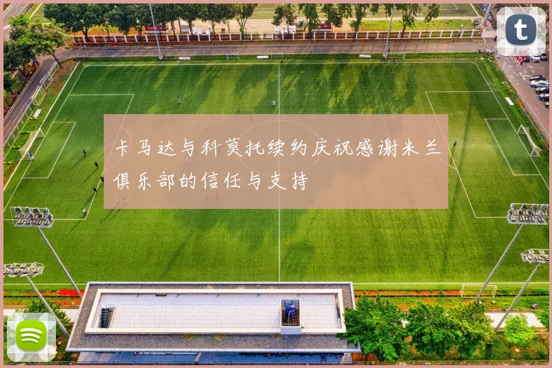 卡马达与科莫托续约庆祝感谢米兰俱乐部的信任与支持