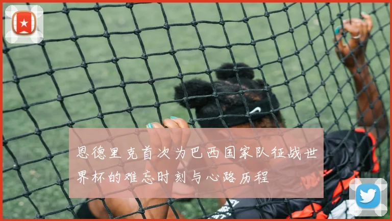 恩德里克首次为巴西国家队征战世界杯的难忘时刻与心路历程