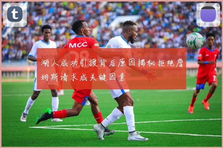 湖人成功引援背后原因揭秘拒绝詹姆斯请求成关键因素