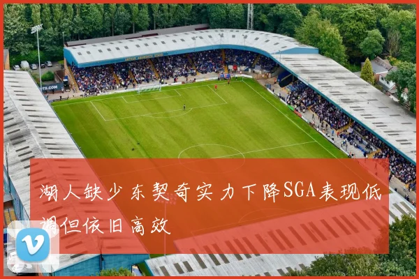 湖人缺少东契奇实力下降SGA表现低调但依旧高效
