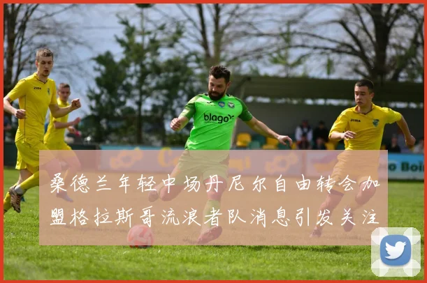桑德兰年轻中场丹尼尔自由转会加盟格拉斯哥流浪者队消息引发关注