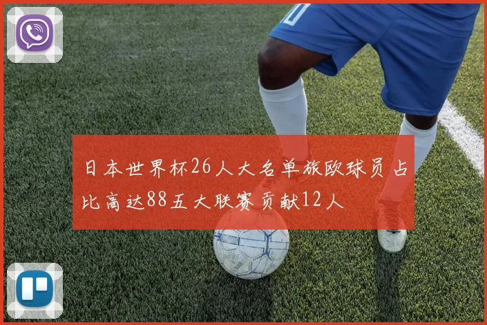 日本世界杯26人大名单旅欧球员占比高达88五大联赛贡献12人