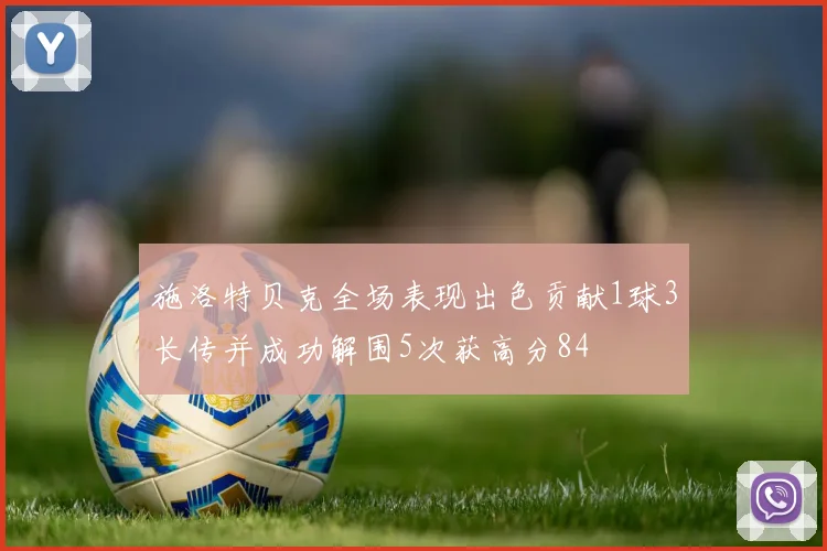 施洛特贝克全场表现出色贡献1球3长传并成功解围5次获高分84