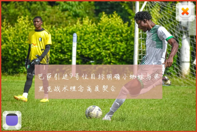 巴萨引进9号位目标明确小蜘蛛与弗里克战术理念高度契合