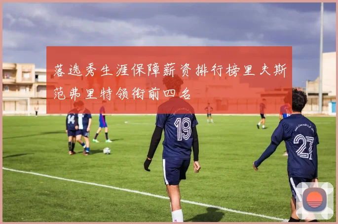 落选秀生涯保障薪资排行榜里夫斯范弗里特领衔前四名